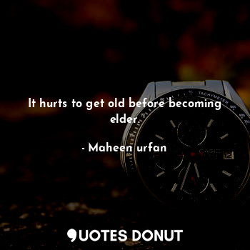  It hurts to get old before becoming elder.... - Maheen urfan - Quotes Donut