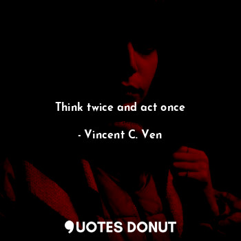  Think twice and act once... - Vincent C. Ven - Quotes Donut