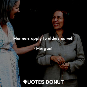  Manners apply to elders as well... - Morgan1 - Quotes Donut