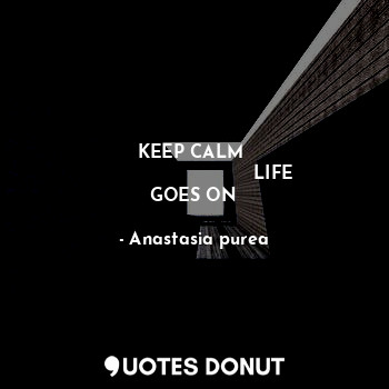  KEEP CALM 
                            LIFE GOES ON... - Anastasia purea - Quotes Donut