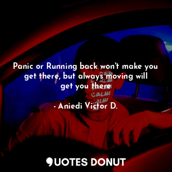  Panic or Running back won't make you get there, but always moving will get you t... - Aniedi Victor D. - Quotes Donut