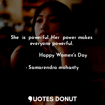 She  is  powerful. Her  power makes  everyone powerful. 
               
              Happy Women's Day