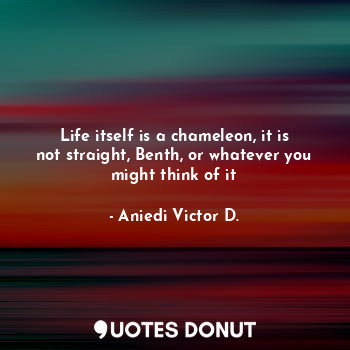  Life itself is a chameleon, it is not straight, Benth, or whatever you might thi... - Aniedi Victor D. - Quotes Donut