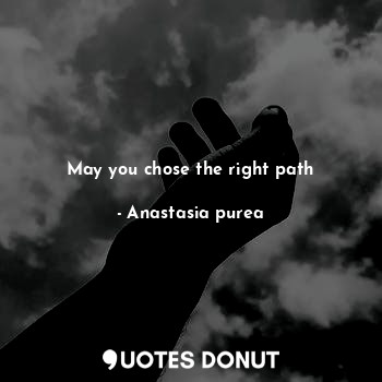  May you chose the right path... - Anastasia purea - Quotes Donut