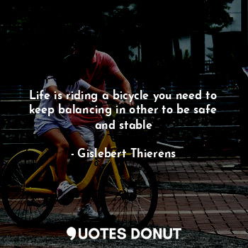  Life is riding a bicycle you need to keep balancing in other to be safe and stab... - Gislebert Thierens - Quotes Donut