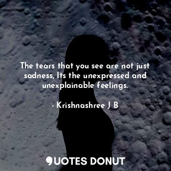  The tears that you see are not just sadness, Its the unexpressed and unexplainab... - Krishnashree J B - Quotes Donut