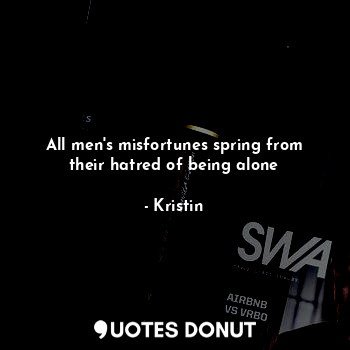  All men's misfortunes spring from their hatred of being alone... - Kristin - Quotes Donut