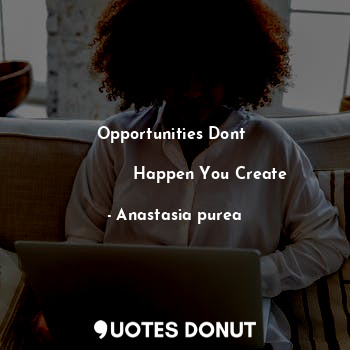  Opportunities Dont 
              
              Happen You Create... - Anastasia purea - Quotes Donut