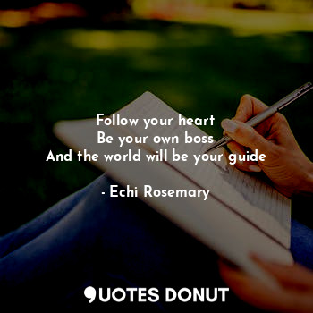  Follow your heart
Be your own boss
And the world will be your guide... - Echi Rosemary - Quotes Donut