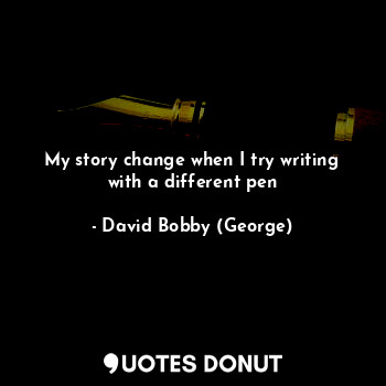  My story change when I try writing with a different pen... - David Bobby (George) - Quotes Donut