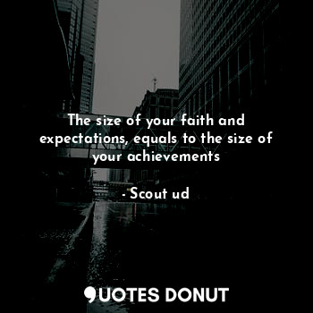  The size of your faith and expectations, equals to the size of your achievements... - Scout ud - Quotes Donut