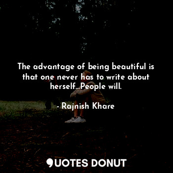  The advantage of being beautiful is that one never has to write about herself...... - Rajnish Khare - Quotes Donut