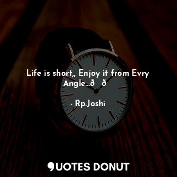  Life is short,, Enjoy it from Evry Angle...??... - Rp.Joshi - Quotes Donut