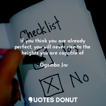  If you think you are already perfect, you will never rise to the heights you are... - Ogembo Jnr - Quotes Donut