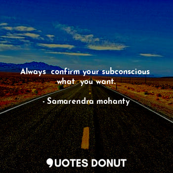 Always  confirm your subconscious  what  you want.