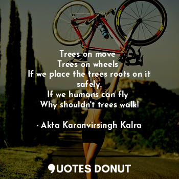  Trees on move 
Trees on wheels 
If we place the trees roots on it safely.
If we ... - Akta Karanvirsingh Kalra - Quotes Donut