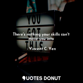  There's nothing your skills can't move you into... - Vincent C. Ven - Quotes Donut