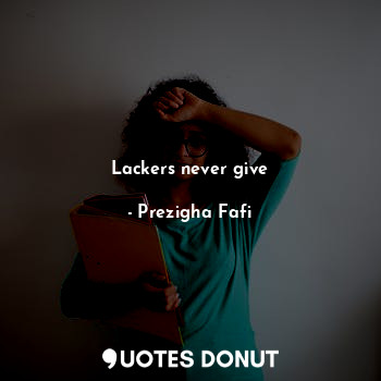  Lackers never give... - Prezigha Fafi - Quotes Donut