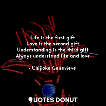  Life is the first gift
Love is the second gift
Understanding is the third gift
A... - Chijioke Genevieve - Quotes Donut