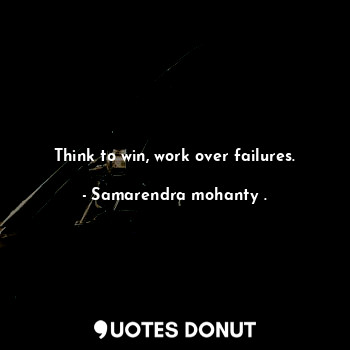 Think to win, work over failures.