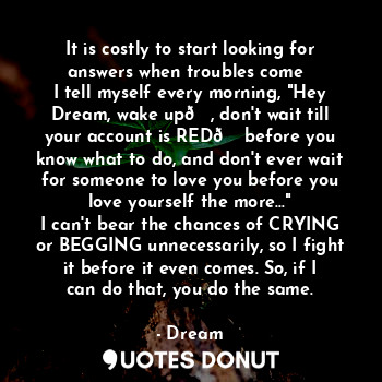  It is costly to start looking for answers when troubles come✍️
I tell myself eve... - Dream - Quotes Donut
