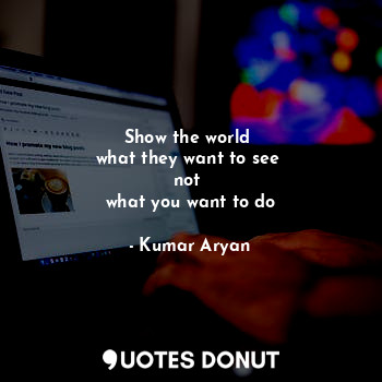  Show the world 
what they want to see 
not 
what you want to do... - Kumar Aryan - Quotes Donut
