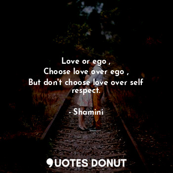 Love or ego ,
Choose love over ego ,
But don't choose love over self respect.