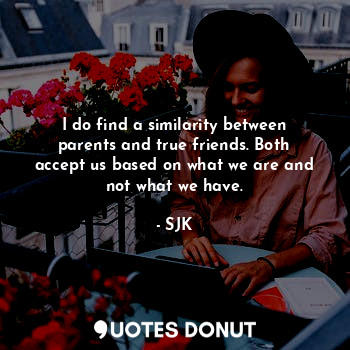  I do find a similarity between parents and true friends. Both accept us based on... - SJK - Quotes Donut