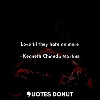  Love til they hate no more... - Kenneth Chinedu Martins - Quotes Donut