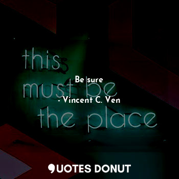  Be sure... - Vincent C. Ven - Quotes Donut