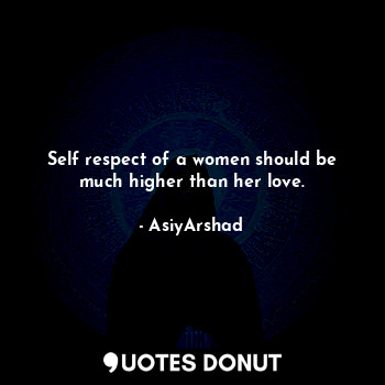  Self respect of a women should be much higher than her love.... - Asiya Arshad - Quotes Donut