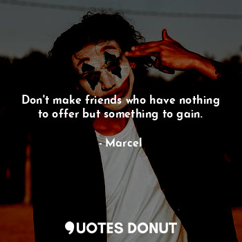  Don't make friends who have nothing to offer but something to gain.... - Marcel - Quotes Donut