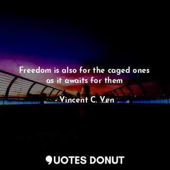 Freedom is also for the caged ones as it awaits for them