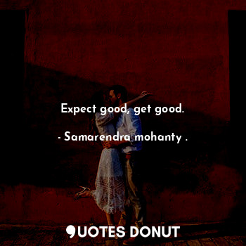  Expect good, get good.... - Samarendra mohanty . - Quotes Donut