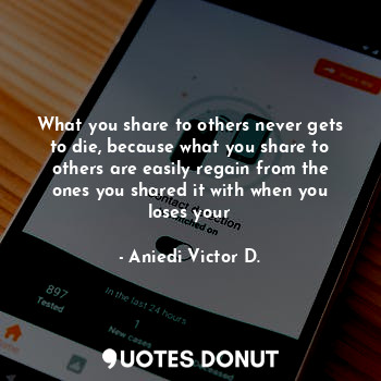  What you share to others never gets to die, because what you share to others are... - Aniedi Victor D. - Quotes Donut