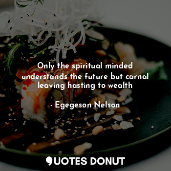  Only the spiritual minded understands the future but carnal leaving hasting to w... - Egegeson Nelson - Quotes Donut