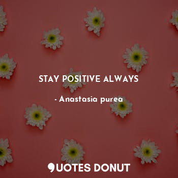  STAY POSITIVE ALWAYS... - Anastasia purea - Quotes Donut