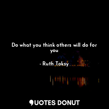 Do what you think others will do for you