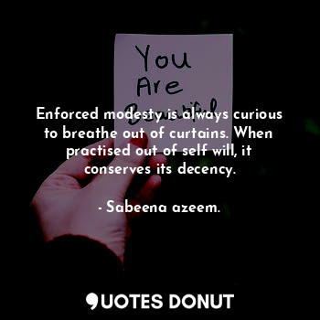 Enforced modesty is always curious to breathe out of curtains. When practised ou... - Sabeena azeem. - Quotes Donut