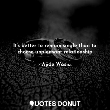 It's better to remain single than to choose unpleasant relationship