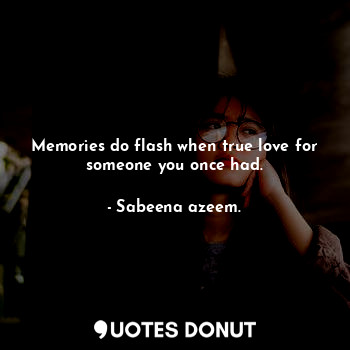  Memories do flash when true love for someone you once had.... - Sabeena azeem. - Quotes Donut