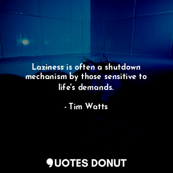  Laziness is often a shutdown mechanism by those sensitive to life's demands.... - Tim Watts - Quotes Donut