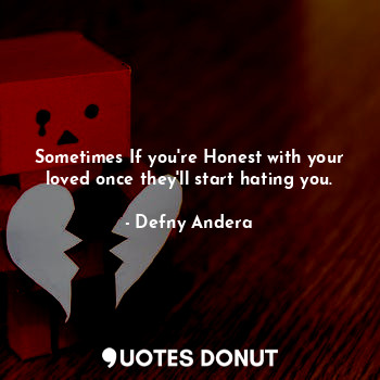  Sometimes If you're Honest with your loved once they'll start hating you.... - Defny Andera - Quotes Donut