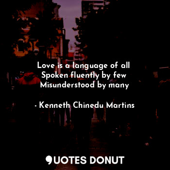  Love is a language of all 
Spoken fluently by few 
Misunderstood by many... - Kenneth Chinedu Martins - Quotes Donut