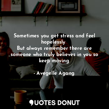  Sometimes you get stress and feel hopelessly 
But always remember there are some... - Avegelle Agang - Quotes Donut