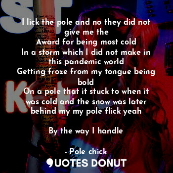  I lick the pole and no they did not give me the
Award for being most cold
In a s... - Pole chick - Quotes Donut
