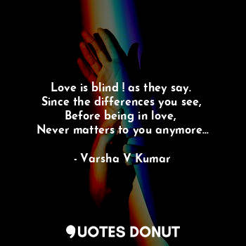 Love is blind ! as they say. 
Since the differences you see, 
Before being in love, 
Never matters to you anymore...