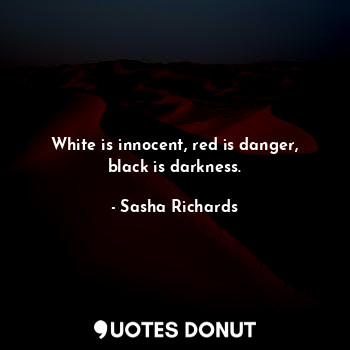  White is innocent, red is danger, black is darkness.... - Sasha Richards - Quotes Donut