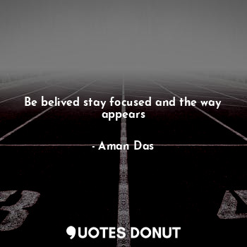 Be belived stay focused and the way appears