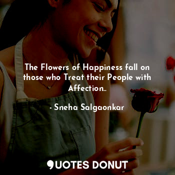  The Flowers of Happiness fall on those who Treat their People with Affection..... - Sneha Salgaonkar - Quotes Donut